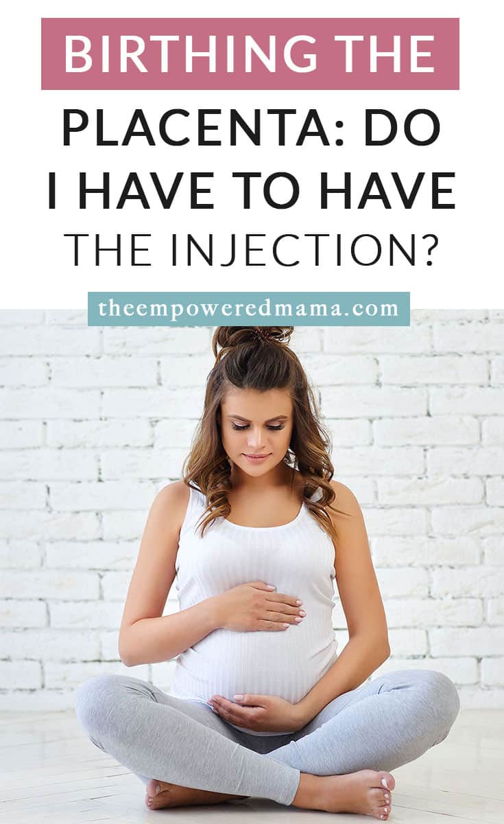 Birthing The Placenta Do I Have To Have The Injection? The Empowered