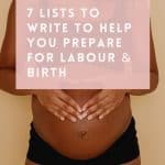 Preparing for labour and birth can be overwhelming - where do you even start? We've got you covered with these 7 lists to help you prepare for labour and birth and feel more calm, organised and far less overwhelmed.